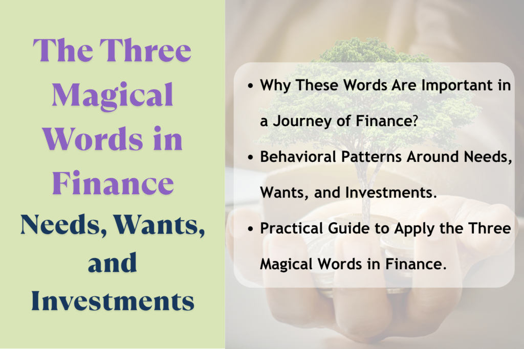 Promotional graphic titled “The Three Magical Words in Finance: Needs, Wants, and Investments.” Left side has a light green background with bold, colorful text showing the title. Right side features a blurred image of hands holding coins with a small tree growing from them, symbolizing financial growth. Overlaid transparent box lists bullet points: “Why These Words Are Important in a Journey of Finance?”, “Behavioral Patterns Around Needs, Wants, and Investments,” and “Practical Guide to Apply the Three Magical Words in Finance.