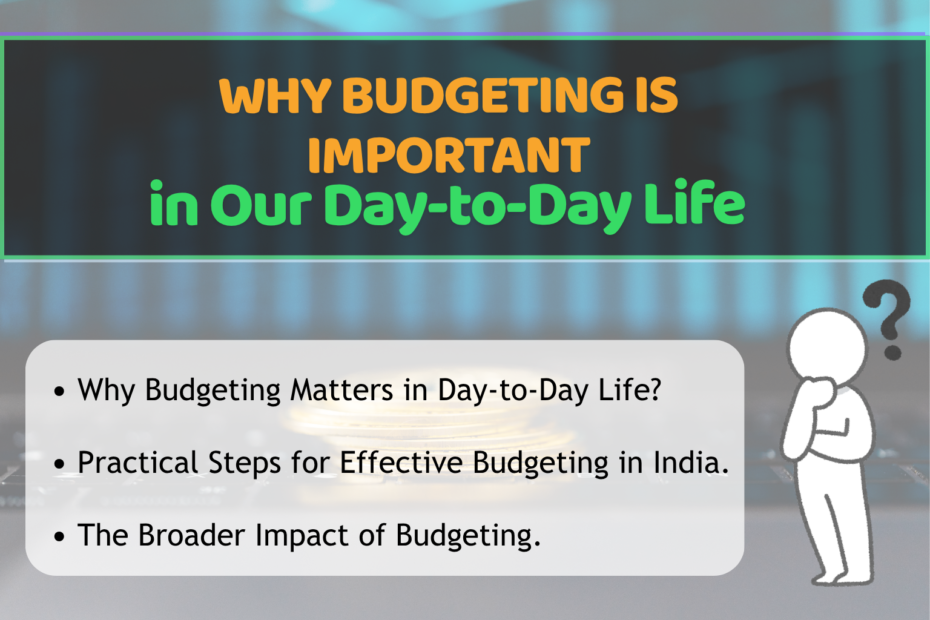 Informative slide titled “WHY BUDGETING IS IMPORTANT in Our Day‑to‑Day Life.” Dark background with highlighted text in orange, yellow, and green. Three bullet points read: “Why Budgeting Matters in Day‑to‑Day Life?”, “Practical Steps for Effective Budgeting in India,” and “The Broader Impact of Budgeting.” To the right, a simple illustration shows a person with a question mark above their head, symbolizing curiosity and contemplation.