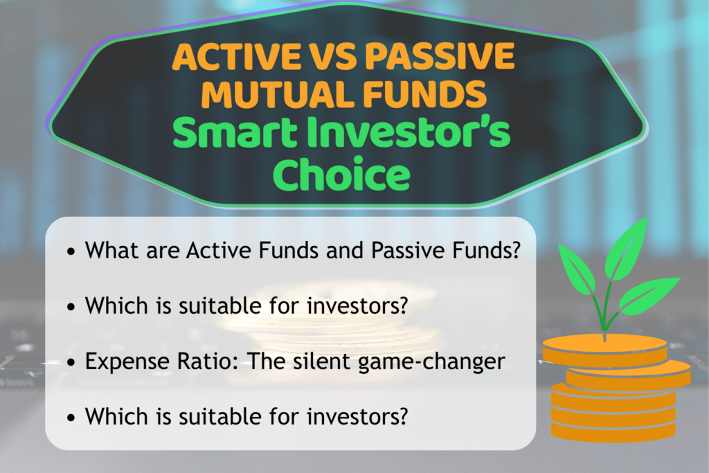 Informational graphic titled “ACTIVE VS PASSIVE MUTUAL FUNDS – Smart Investor’s Choice.” The background shows a blurred financial chart and a stack of coins with a plant growing from them, symbolizing investment growth. Below the bold title, bullet points highlight key questions: What are Active Funds and Passive Funds?, Which is suitable for investors?, Expense Ratio: The silent game‑changer, and Which is suitable for investors? The design emphasizes the comparison between active and passive mutual fund strategies.